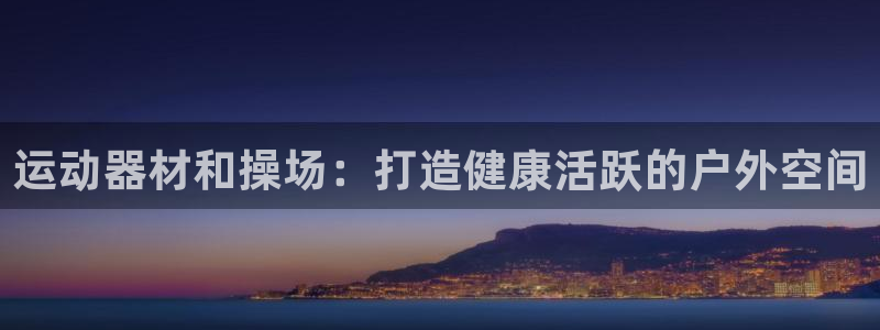 意昂3神州：运动器材和操场：打造健康活跃的户外空间