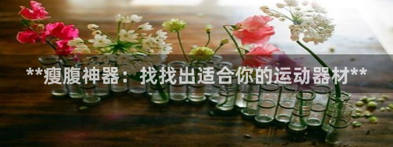 意昂体育3招商电话号码是多少啊:**瘦腹神器:找找出适合你的